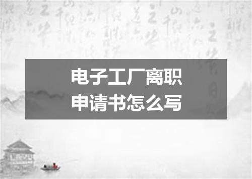 电子工厂离职申请书怎么写