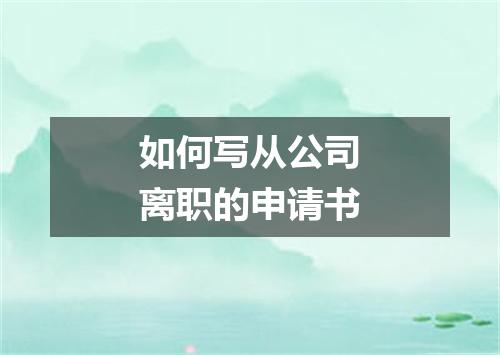 如何写从公司离职的申请书