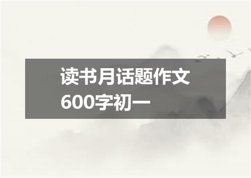 读书月话题作文600字初一