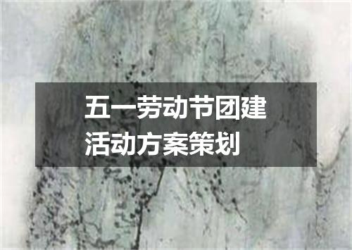 五一劳动节团建活动方案策划