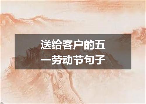 送给客户的五一劳动节句子
