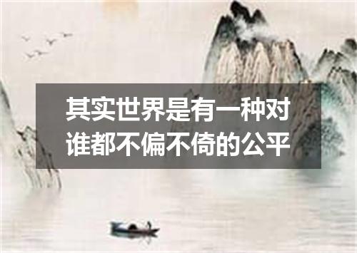 其实世界是有一种对谁都不偏不倚的公平