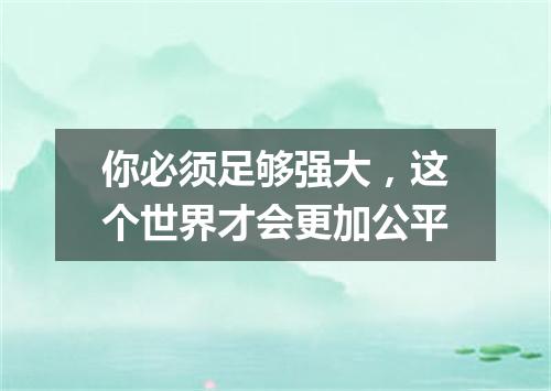 你必须足够强大，这个世界才会更加公平