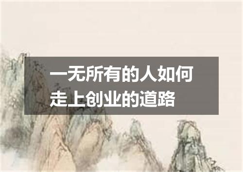 一无所有的人如何走上创业的道路