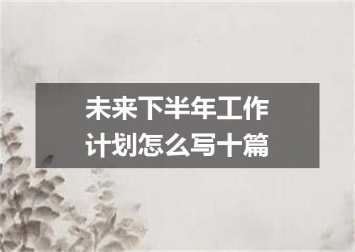 未来下半年工作计划怎么写十篇