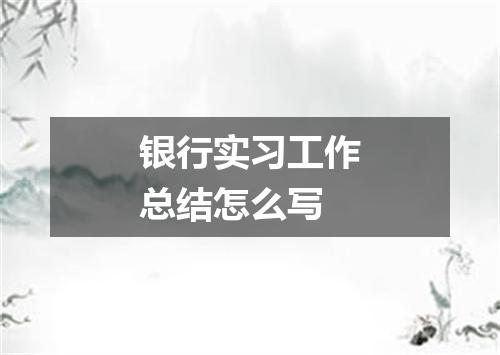 银行实习工作总结怎么写