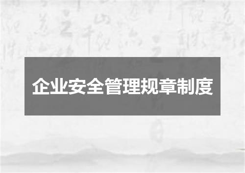 企业安全管理规章制度
