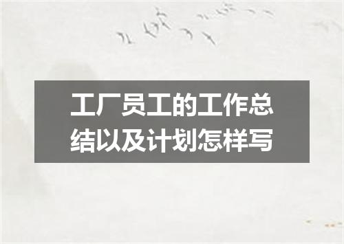 工厂员工的工作总结以及计划怎样写