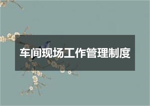 车间现场工作管理制度