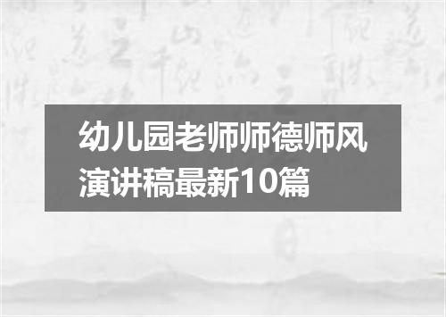 幼儿园老师师德师风演讲稿最新10篇