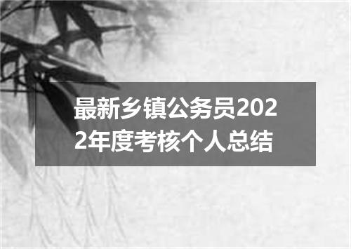 最新乡镇公务员2022年度考核个人总结