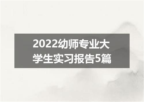 2022幼师专业大学生实习报告5篇