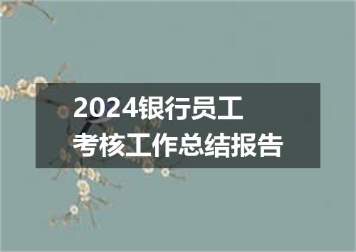 2024银行员工考核工作总结报告