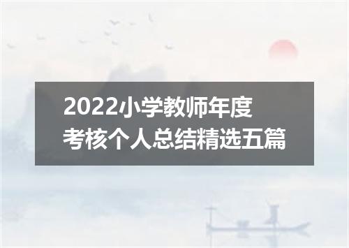 2022小学教师年度考核个人总结精选五篇