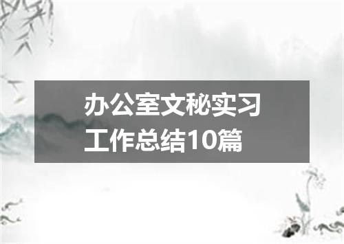 办公室文秘实习工作总结10篇