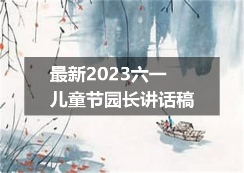 最新2023六一儿童节园长讲话稿