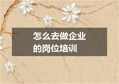 怎么去做企业的岗位培训