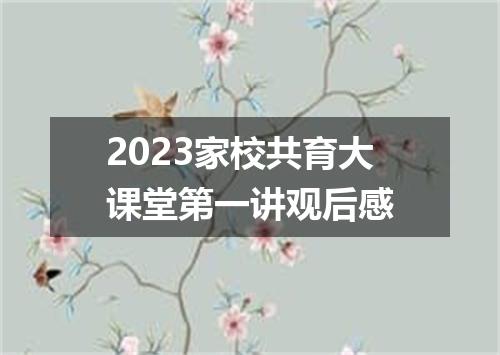 2023家校共育大课堂第一讲观后感