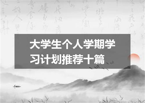 大学生个人学期学习计划推荐十篇