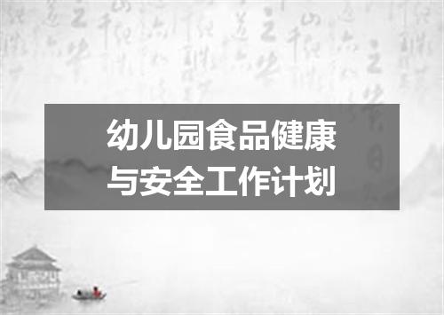 幼儿园食品健康与安全工作计划