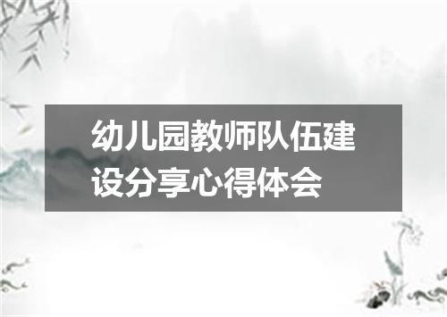 幼儿园教师队伍建设分享心得体会