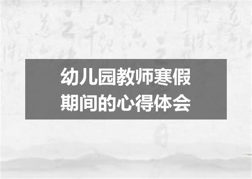 幼儿园教师寒假期间的心得体会