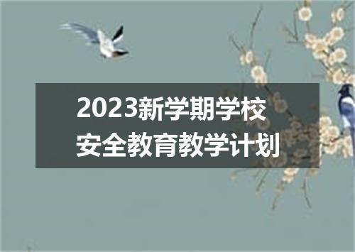 2023新学期学校安全教育教学计划