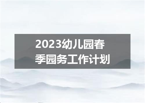 2023幼儿园春季园务工作计划