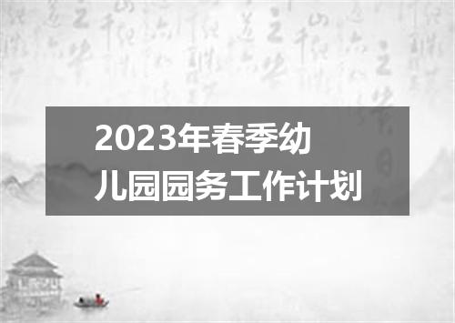 2023年春季幼儿园园务工作计划