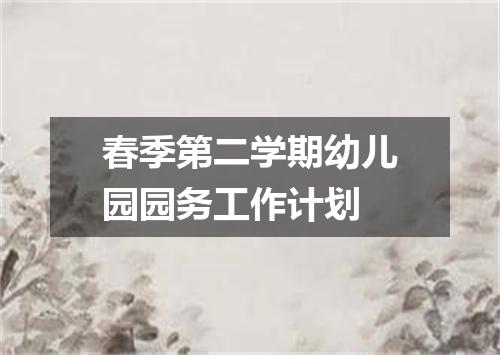 春季第二学期幼儿园园务工作计划
