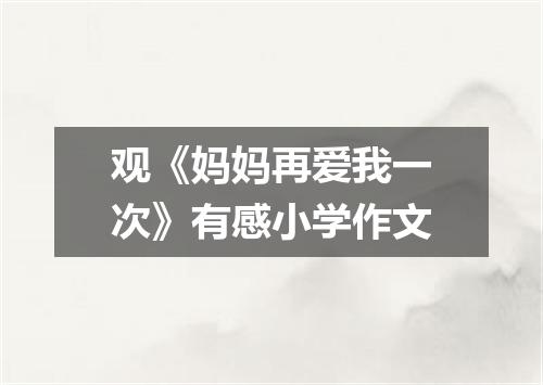 观《妈妈再爱我一次》有感小学作文