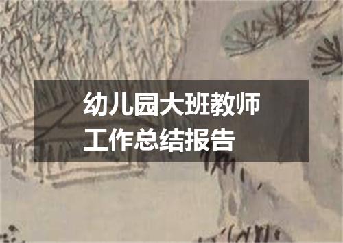 幼儿园大班教师工作总结报告