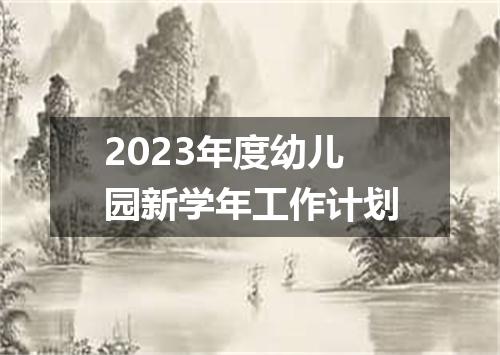 2023年度幼儿园新学年工作计划