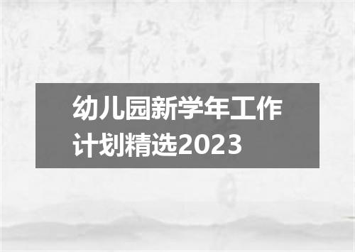 幼儿园新学年工作计划精选2023