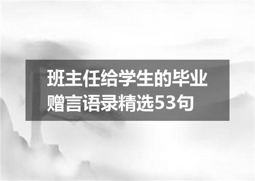 班主任给学生的毕业赠言语录精选53句