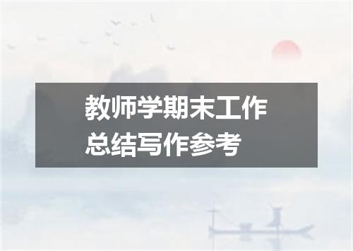 教师学期末工作总结写作参考