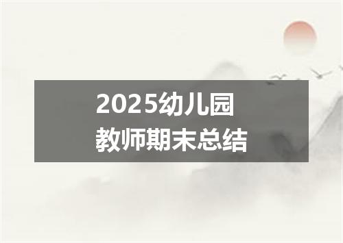 2025幼儿园教师期末总结