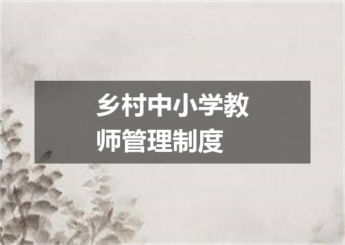 乡村中小学教师管理制度