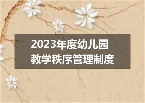 2023年度幼儿园教学秩序管理制度