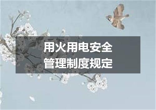 用火用电安全管理制度规定