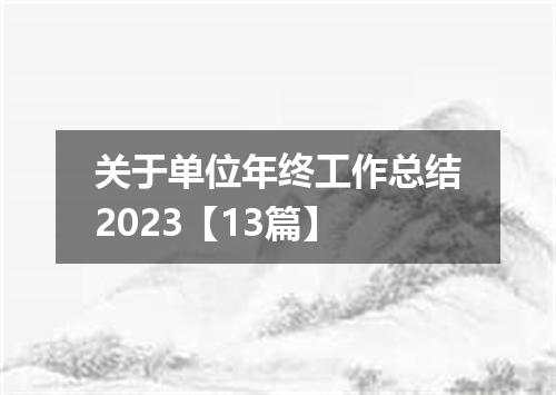 关于单位年终工作总结2023【13篇】