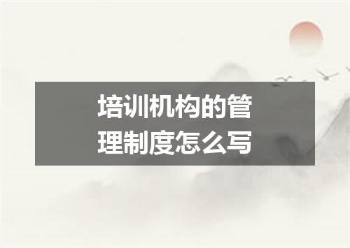 培训机构的管理制度怎么写