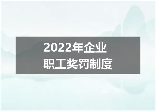2022年企业职工奖罚制度