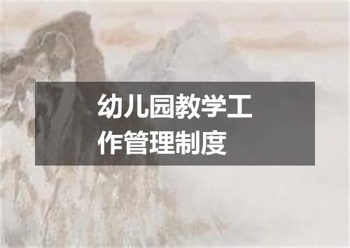 幼儿园教学工作管理制度