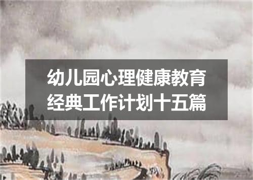 幼儿园心理健康教育经典工作计划十五篇