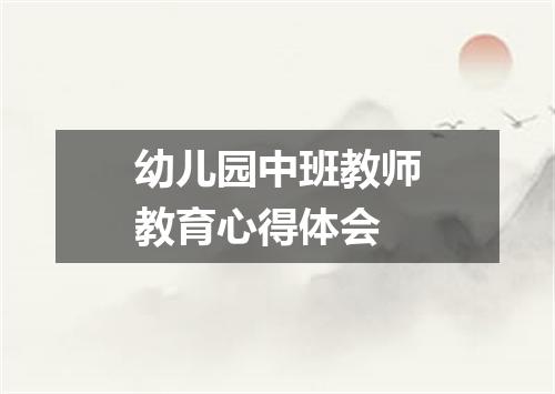 幼儿园中班教师教育心得体会