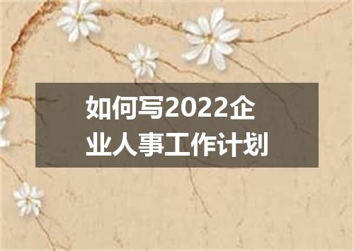 如何写2022企业人事工作计划