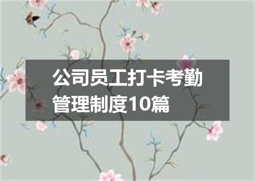 公司员工打卡考勤管理制度10篇