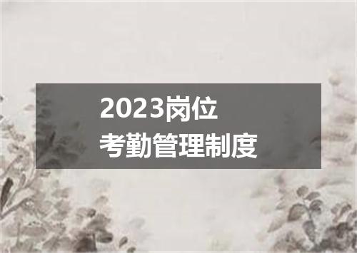 2023岗位考勤管理制度