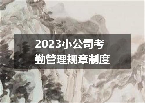 2023小公司考勤管理规章制度